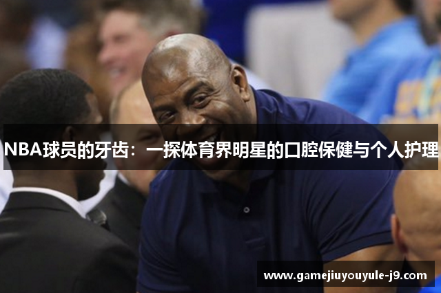 NBA球员的牙齿：一探体育界明星的口腔保健与个人护理