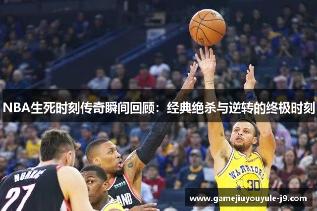 NBA生死时刻传奇瞬间回顾：经典绝杀与逆转的终极时刻