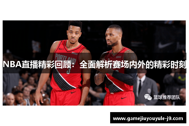 NBA直播精彩回顾：全面解析赛场内外的精彩时刻