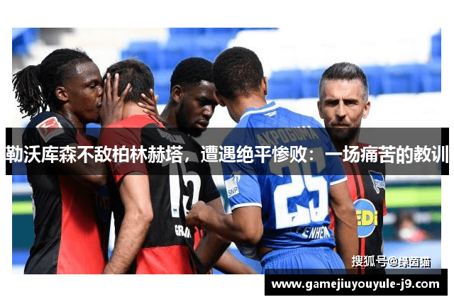 勒沃库森不敌柏林赫塔，遭遇绝平惨败：一场痛苦的教训