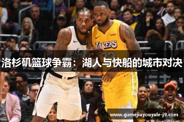 洛杉矶篮球争霸：湖人与快船的城市对决