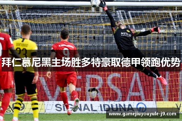 拜仁慕尼黑主场胜多特豪取德甲领跑优势