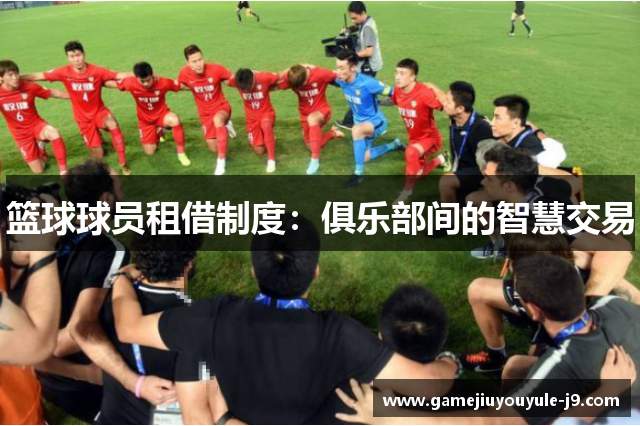 篮球球员租借制度：俱乐部间的智慧交易