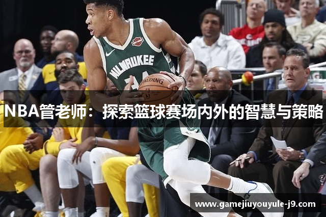 NBA管老师：探索篮球赛场内外的智慧与策略
