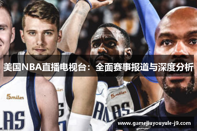 美国NBA直播电视台：全面赛事报道与深度分析