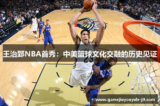王治郅NBA首秀：中美篮球文化交融的历史见证