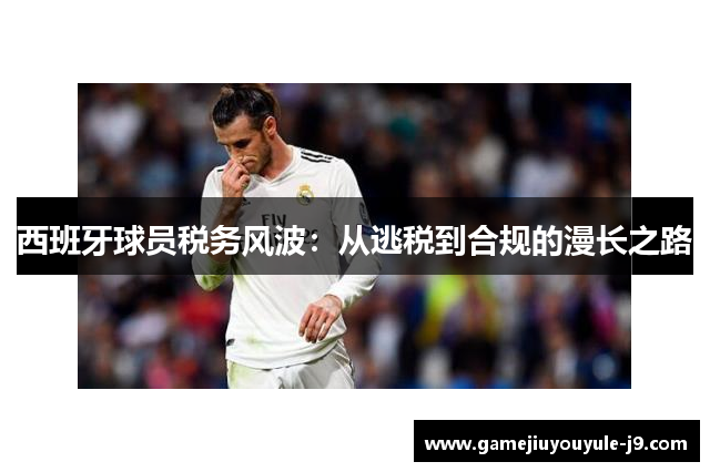 西班牙球员税务风波：从逃税到合规的漫长之路