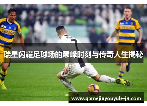 瑞星闪耀足球场的巅峰时刻与传奇人生揭秘