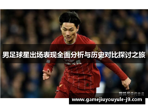 男足球星出场表现全面分析与历史对比探讨之旅