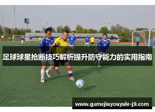 足球球星抢断技巧解析提升防守能力的实用指南