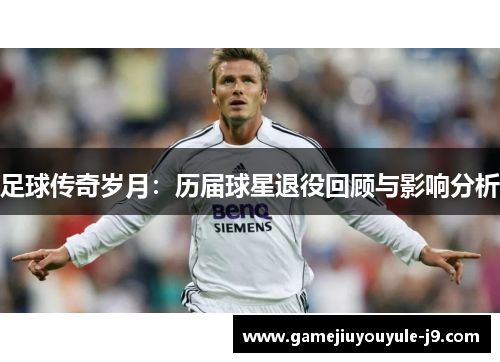 足球传奇岁月：历届球星退役回顾与影响分析