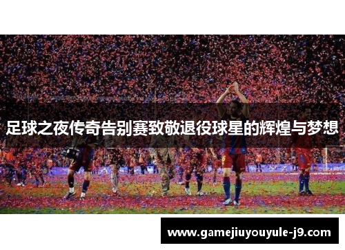 足球之夜传奇告别赛致敬退役球星的辉煌与梦想
