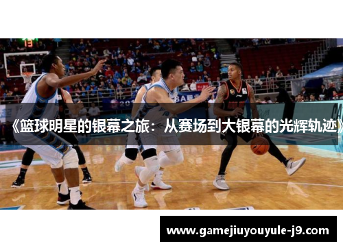 《篮球明星的银幕之旅：从赛场到大银幕的光辉轨迹》