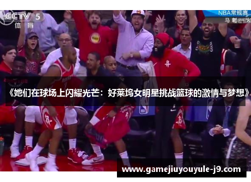 《她们在球场上闪耀光芒：好莱坞女明星挑战篮球的激情与梦想》