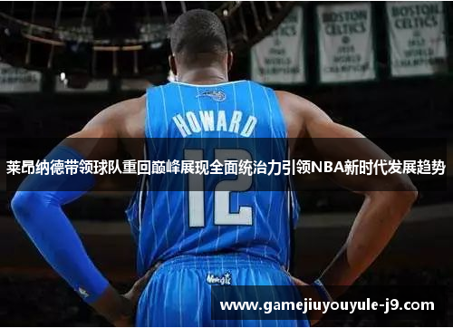 莱昂纳德带领球队重回巅峰展现全面统治力引领NBA新时代发展趋势