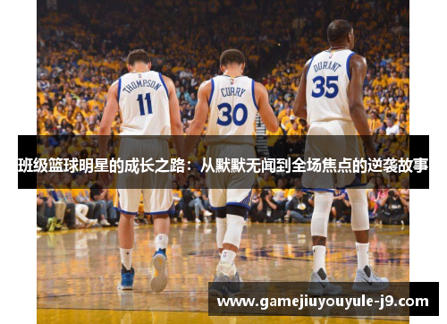 班级篮球明星的成长之路：从默默无闻到全场焦点的逆袭故事