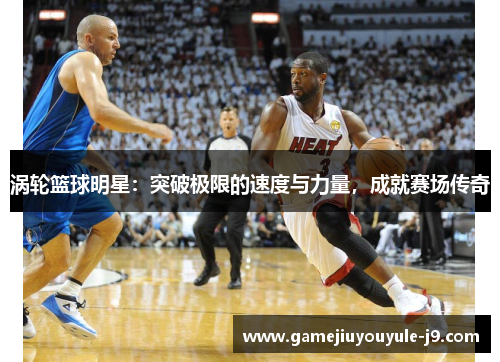 涡轮篮球明星：突破极限的速度与力量，成就赛场传奇