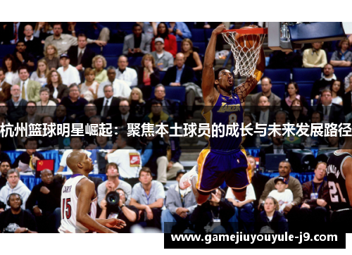 杭州篮球明星崛起：聚焦本土球员的成长与未来发展路径