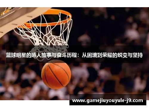 篮球明星的感人故事与奋斗历程：从困境到荣耀的蜕变与坚持