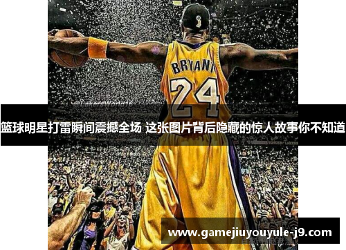 篮球明星打雷瞬间震撼全场 这张图片背后隐藏的惊人故事你不知道