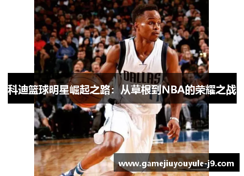 科迪篮球明星崛起之路：从草根到NBA的荣耀之战
