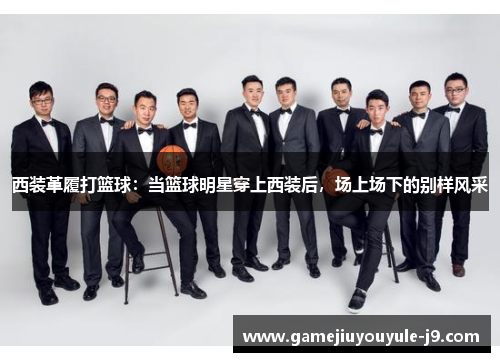 西装革履打篮球：当篮球明星穿上西装后，场上场下的别样风采